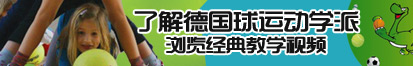 大鸡巴操浪逼了解德国球运动学派，浏览经典教学视频。